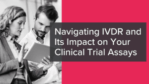 Navigating IVDR and Its Impact on Your Clinical Trial Assays
